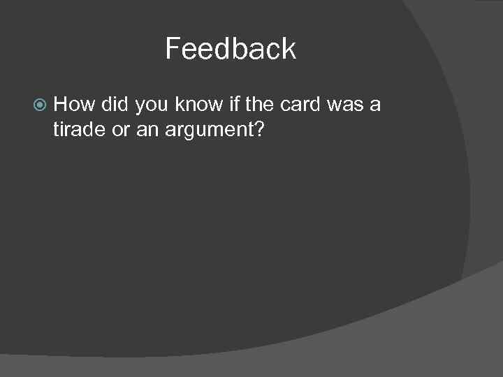 Feedback How did you know if the card was a tirade or an argument?