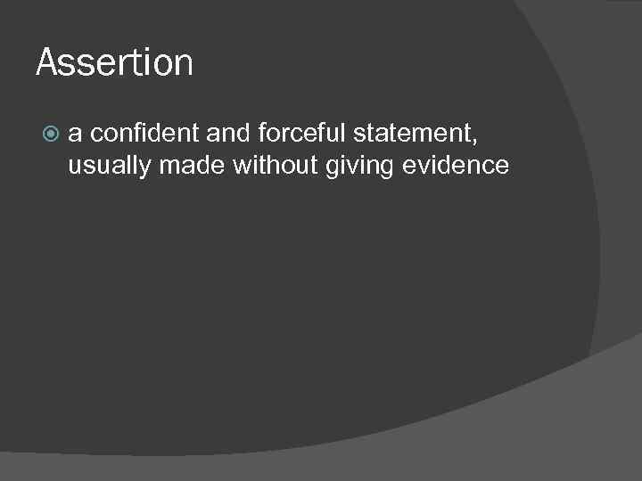 Assertion a confident and forceful statement, usually made without giving evidence 