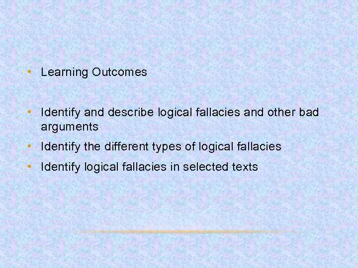  • Learning Outcomes • Identify and describe logical fallacies and other bad arguments