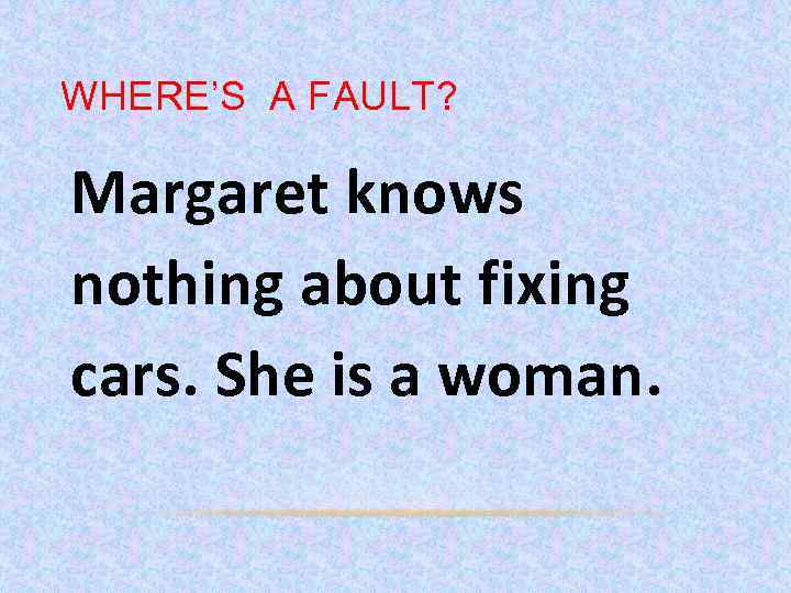 WHERE’S A FAULT? Margaret knows nothing about fixing cars. She is a woman. 