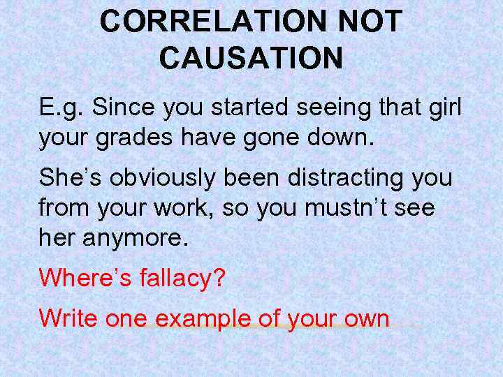 CORRELATION NOT CAUSATION E. g. Since you started seeing that girl your grades have