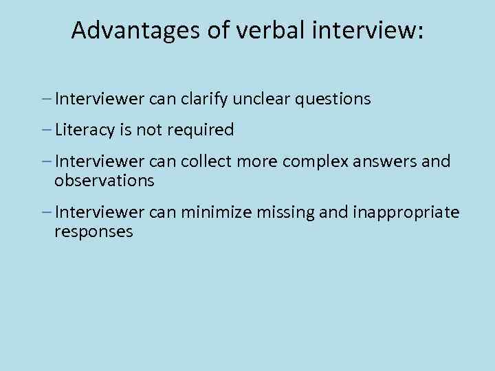 Advantages of verbal interview: – Interviewer can clarify unclear questions – Literacy is not