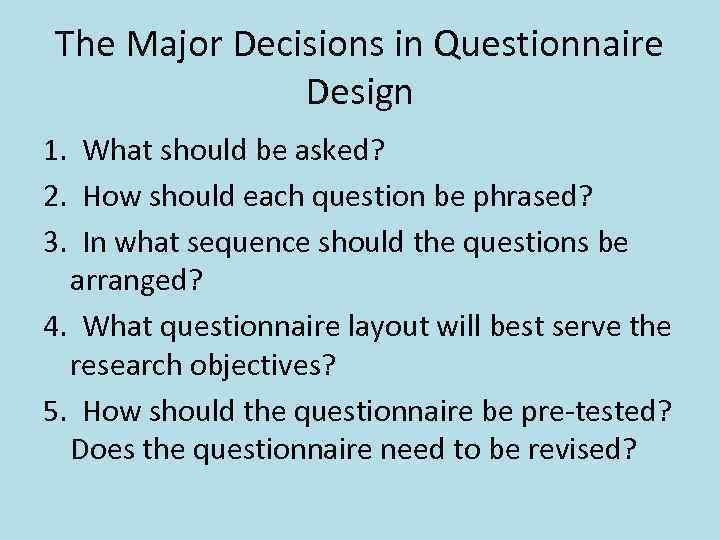 The Major Decisions in Questionnaire Design 1. What should be asked? 2. How should