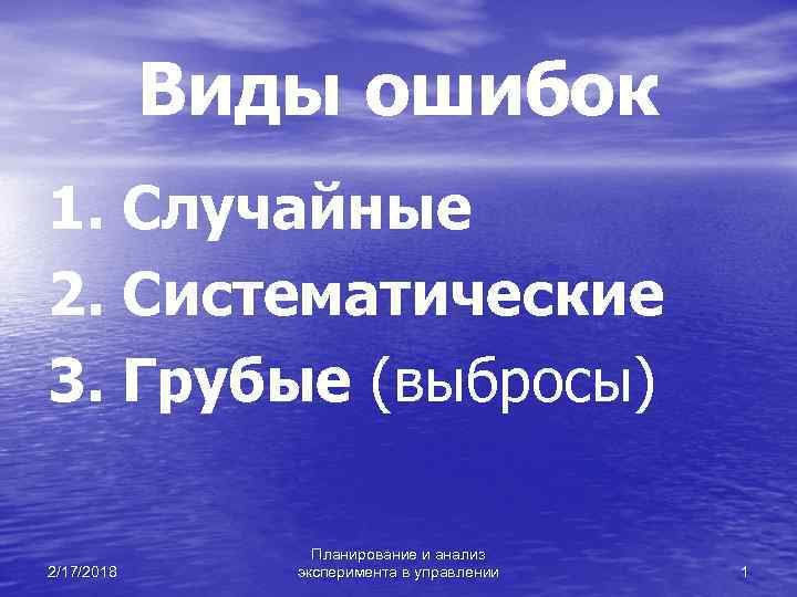 Виды ошибок 1. Случайные 2. Систематические 3. Грубые (выбросы) 2/17/2018 Планирование и анализ эксперимента