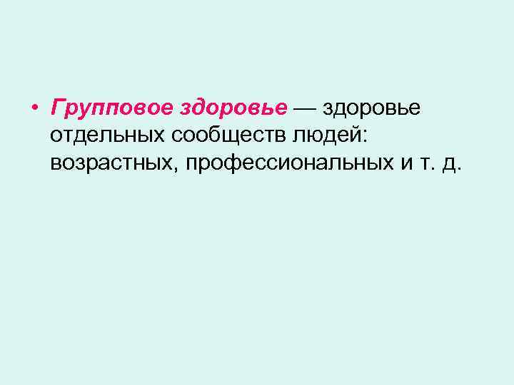  • Групповое здоровье — здоровье отдельных сообществ людей: возрастных, профессиональных и т. д.