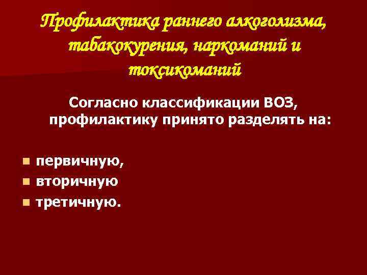 Профилактика раннего алкоголизма, табакокурения, наркоманий и токсикоманий Согласно классификации ВОЗ, профилактику принято разделять на: