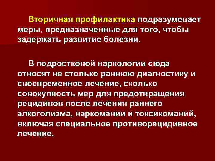 Вторичная профилактика подразумевает меры, предназначенные для того, чтобы задержать развитие болезни. В подростковой наркологии