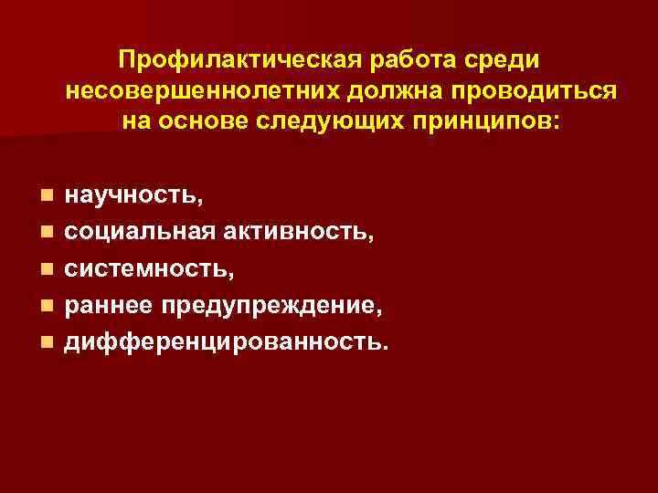 Профилактическая работа среди несовершеннолетних должна проводиться на основе следующих принципов: n n n научность,