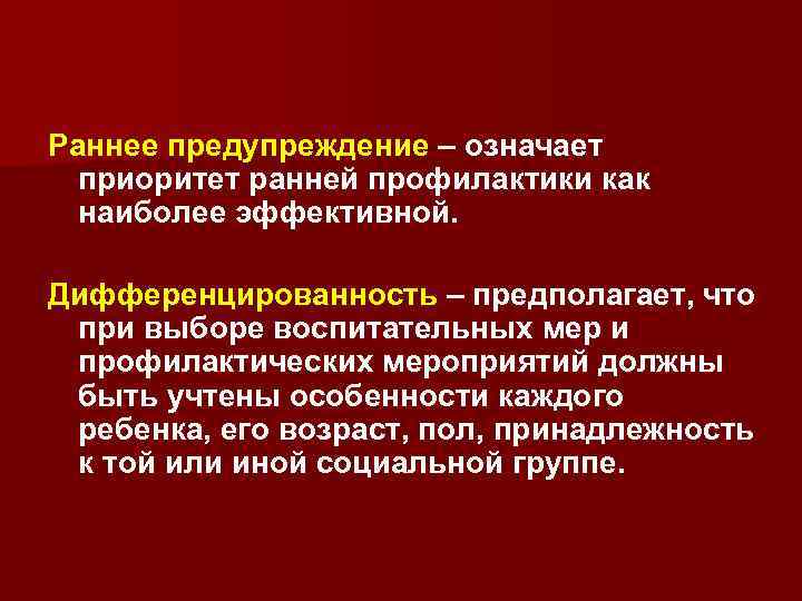 Раннее предупреждение – означает приоритет ранней профилактики как наиболее эффективной. Дифференцированность – предполагает, что