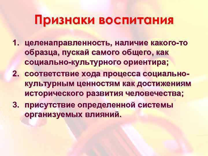 Признаки воспитания 1. целенаправленность, наличие какого-то образца, пускай самого общего, как социально-культурного ориентира; 2.