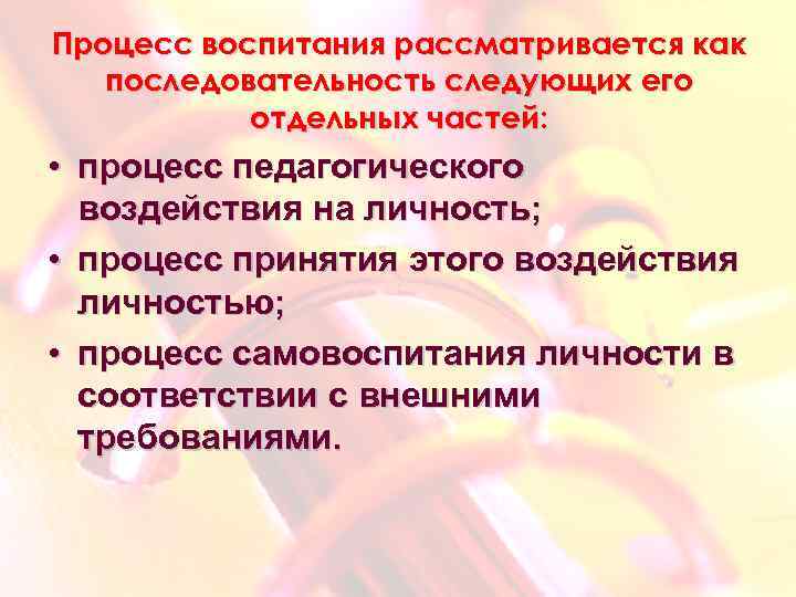 Процесс воспитания рассматривается как последовательность следующих его отдельных частей: • процесс педагогического воздействия на