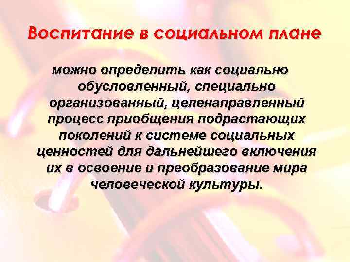 Воспитание в социальном плане можно определить как социально обусловленный, специально организованный, целенаправленный процесс приобщения