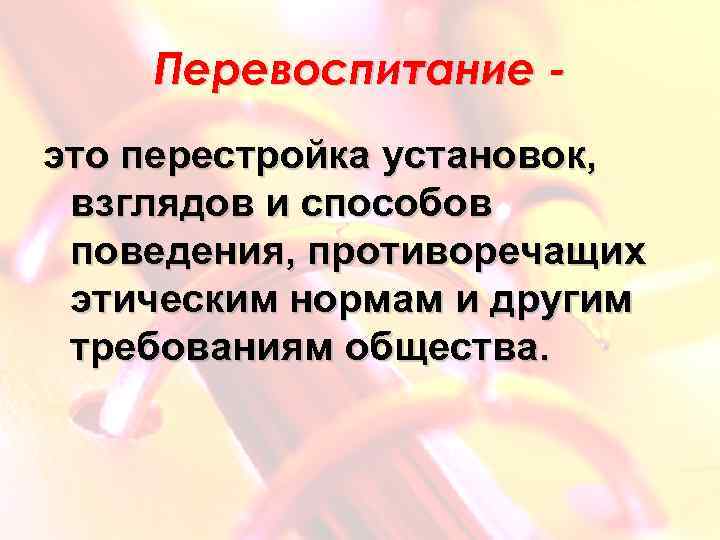 Перевоспитание это перестройка установок, взглядов и способов поведения, противоречащих этическим нормам и другим требованиям