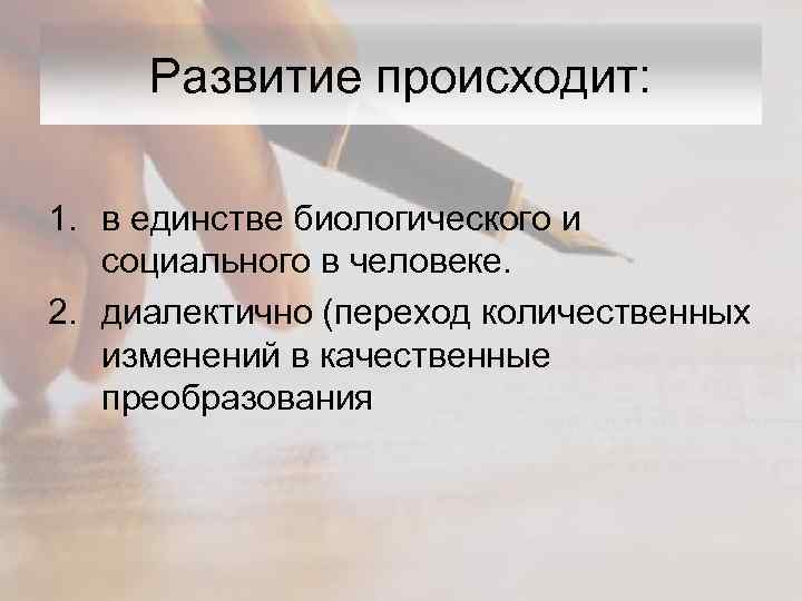 Развитие происходит: 1. в единстве биологического и социального в человеке. 2. диалектично (переход количественных