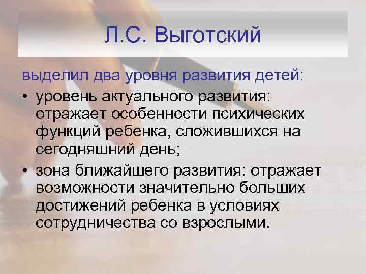 Л. С. Выготский выделил два уровня развития детей: • уровень актуального развития: отражает особенности