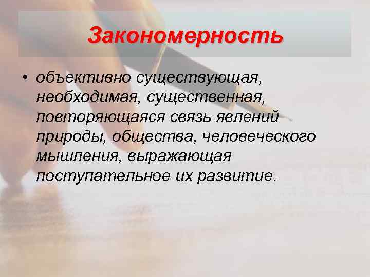 Закономерность • объективно существующая, необходимая, существенная, повторяющаяся связь явлений природы, общества, человеческого мышления, выражающая