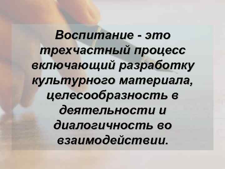 Воспитание - это трехчастный процесс включающий разработку культурного материала, целесообразность в деятельности и диалогичность