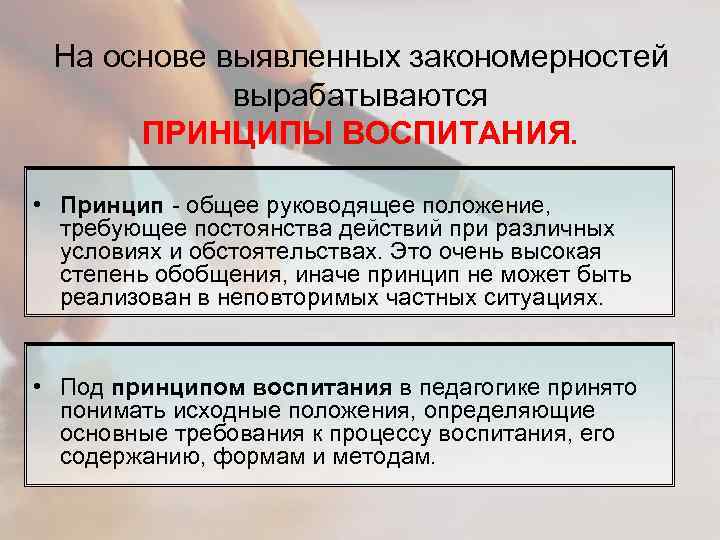 На основе выявленных закономерностей вырабатываются ПРИНЦИПЫ ВОСПИТАНИЯ. • Принцип - общее руководящее положение, требующее