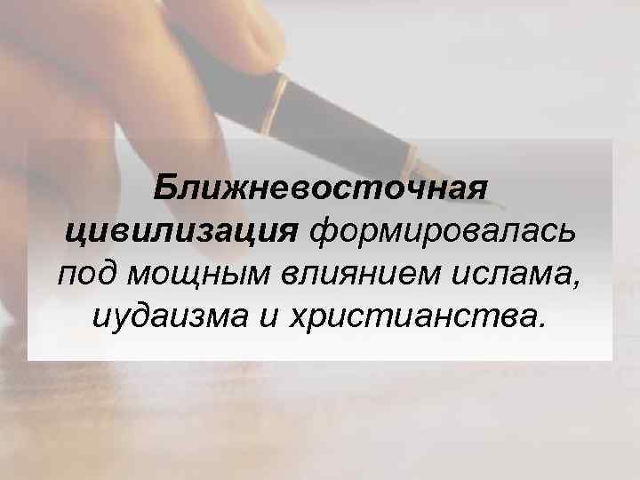 Ближневосточная цивилизация формировалась под мощным влиянием ислама, иудаизма и христианства. 