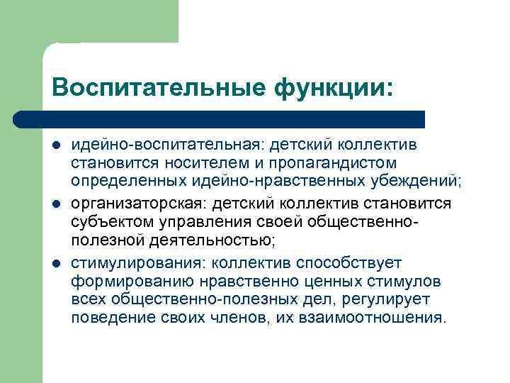 Воспитательные функции: l l l идейно-воспитательная: детский коллектив становится носителем и пропагандистом определенных идейно-нравственных