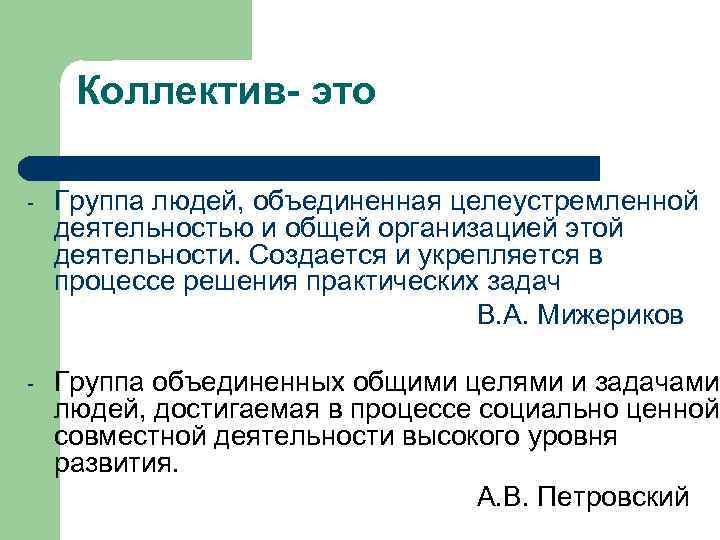 Коллектив- это - Группа людей, объединенная целеустремленной деятельностью и общей организацией этой деятельности. Создается