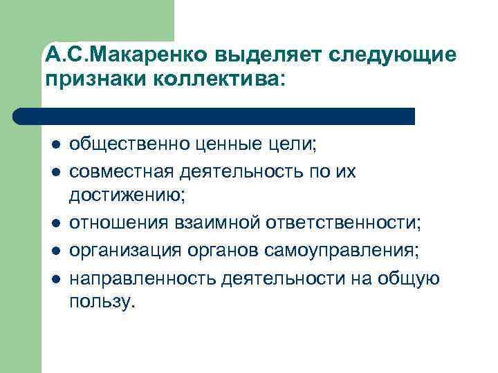 А. С. Макаренко выделяет следующие признаки коллектива: l l l общественно ценные цели; совместная