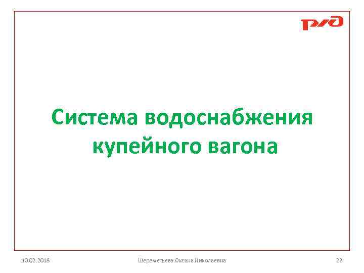 Система водоснабжения купейного вагона 10. 02. 2018 Шереметьева Оксана Николаевна 22 