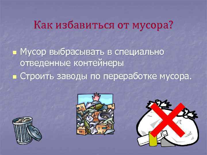 Как избавиться от мусора? n n Мусор выбрасывать в специально отведенные контейнеры Строить заводы