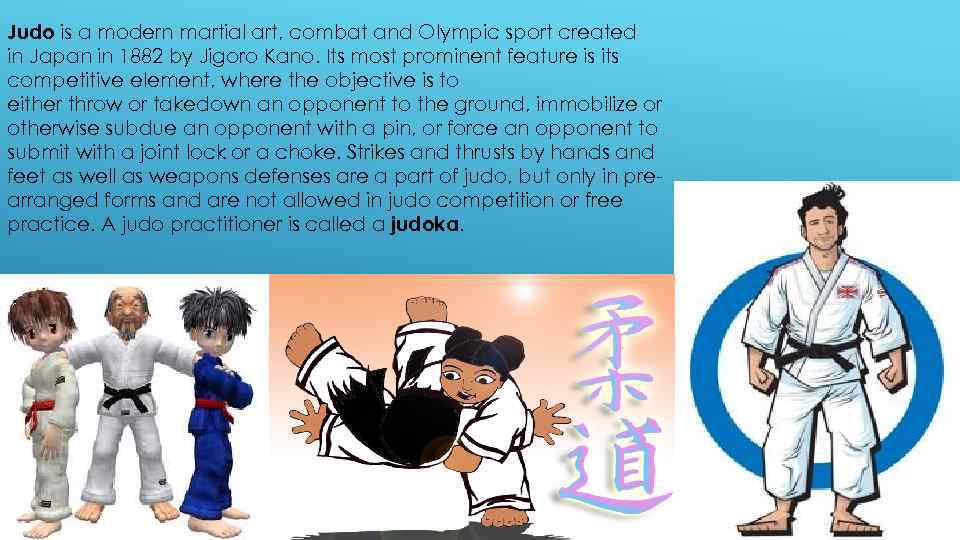 Judo is a modern martial art, combat and Olympic sport created in Japan in