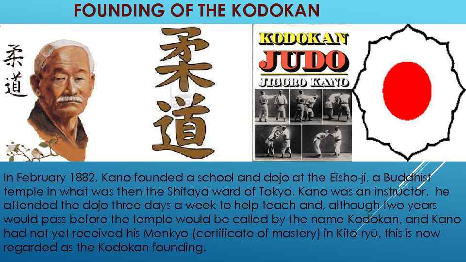 FOUNDING OF THE KODOKAN In February 1882, Kano founded a school and dojo at