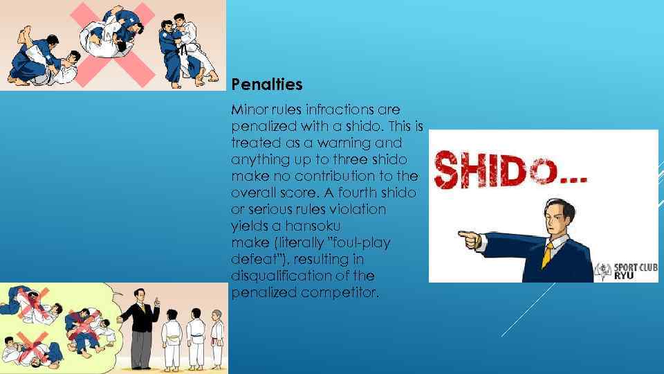 Penalties Minor rules infractions are penalized with a shido. This is treated as a