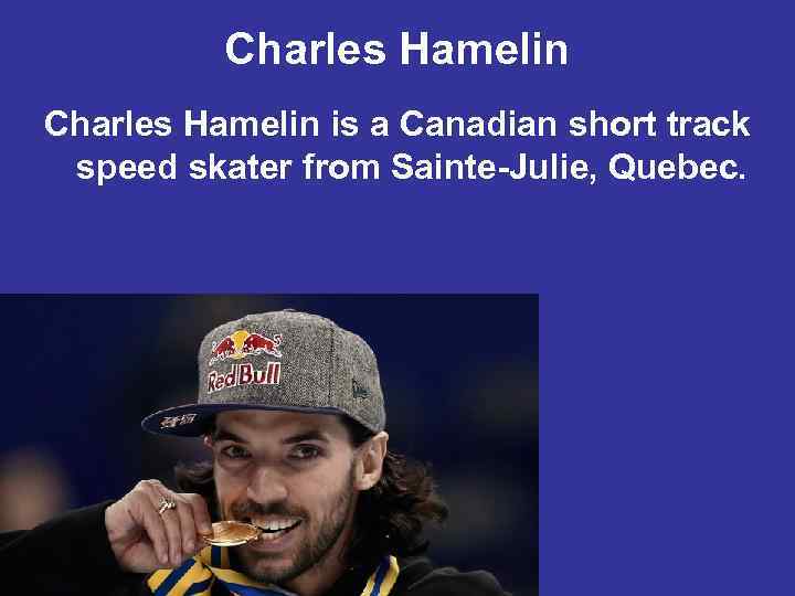 Charles Hamelin is a Canadian short track speed skater from Sainte-Julie, Quebec. 