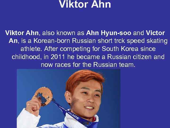 Viktor Ahn, also known as Ahn Hyun-soo and Victor An, is a Korean-born Russian