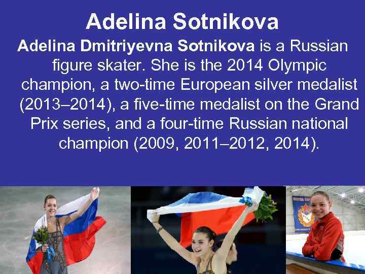 Adelina Sotnikova Adelina Dmitriyevna Sotnikova is a Russian figure skater. She is the 2014