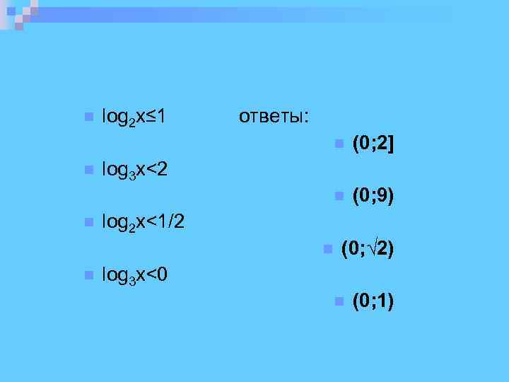  log 2 x≤ 1 ответы: (0; 2] (0; 9) log 3 x<2 log