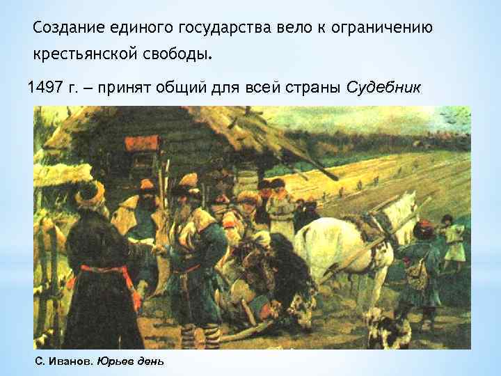 Создание единого государства вело к ограничению крестьянской свободы. 1497 г. – принят общий для