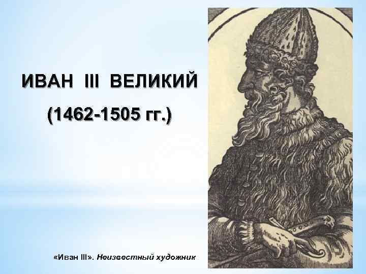 ИВАН III ВЕЛИКИЙ (1462 -1505 гг. ) «Иван III» . Неизвестный художник 