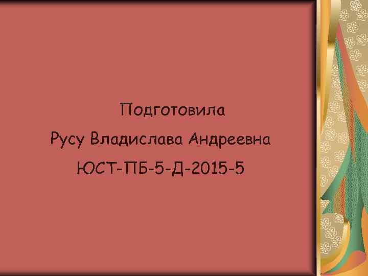 Подготовила Русу Владислава Андреевна ЮСТ-ПБ-5 -Д-2015 -5 