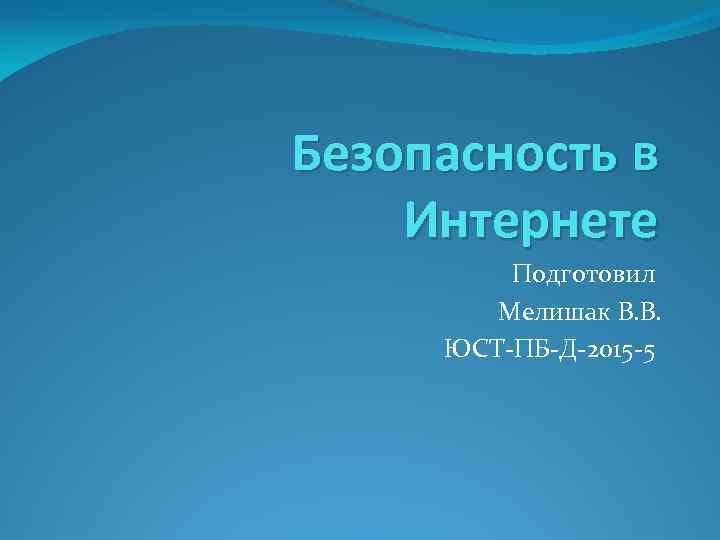 Безопасность в Интернете Подготовил Мелишак В. В. ЮСТ-ПБ-Д-2015 -5 