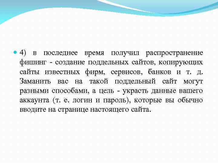  4) в последнее время получил распространение фишинг - создание поддельных сайтов, копирующих сайты