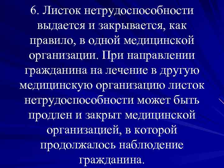 6. Листок нетрудоспособности выдается и закрывается, как правило, в одной медицинской организации. При направлении