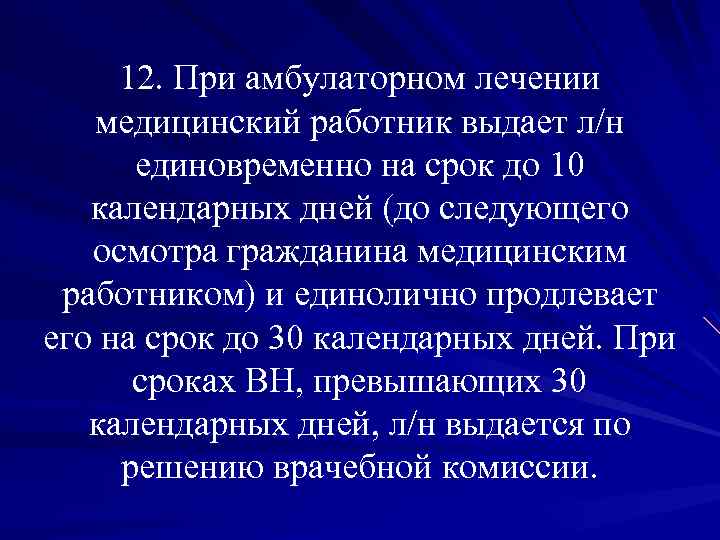 12. При амбулаторном лечении медицинский работник выдает л/н единовременно на срок до 10 календарных