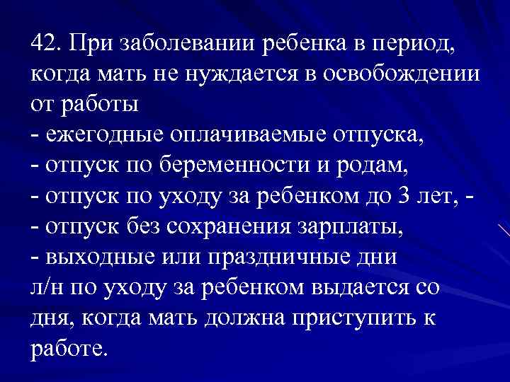 42. При заболевании ребенка в период, когда мать не нуждается в освобождении от работы