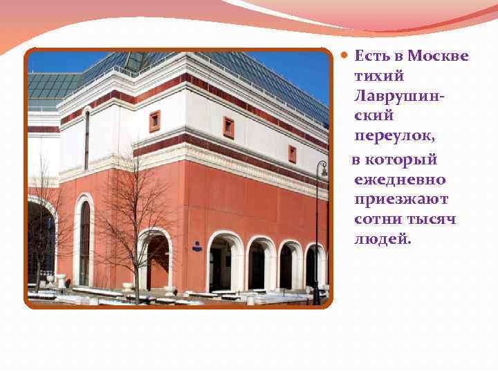  Есть в Москве тихий Лаврушинский переулок, в который ежедневно приезжают сотни тысяч людей.