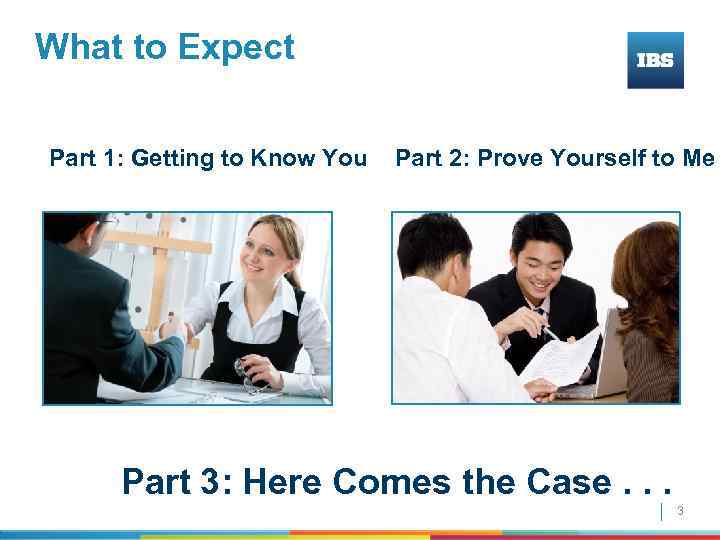 What to Expect Part 1: Getting to Know You Part 2: Prove Yourself to