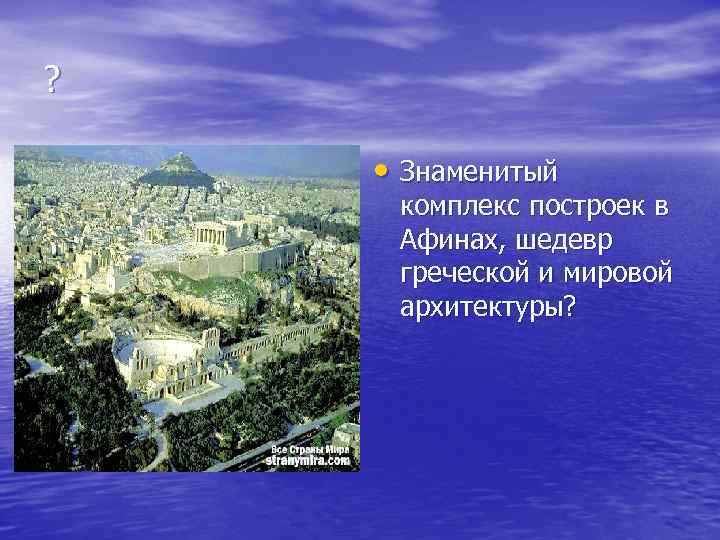 ? • Знаменитый комплекс построек в Афинах, шедевр греческой и мировой архитектуры? 
