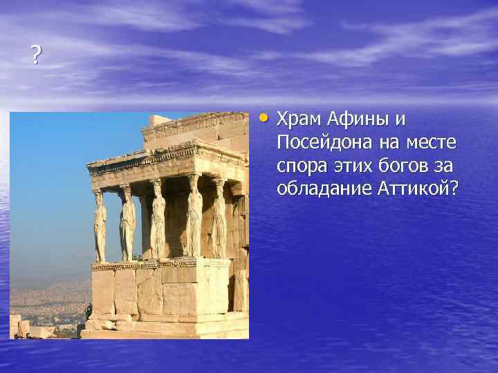 ? • Храм Афины и Посейдона на месте спора этих богов за обладание Аттикой?