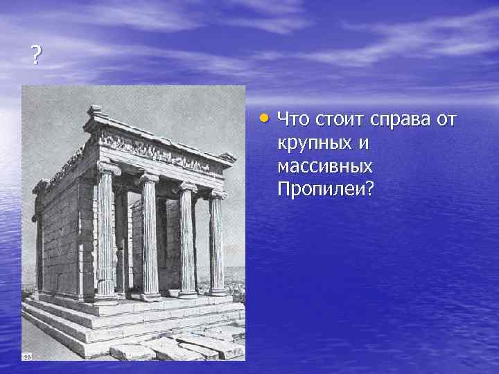 ? • Что стоит справа от крупных и массивных Пропилеи? 