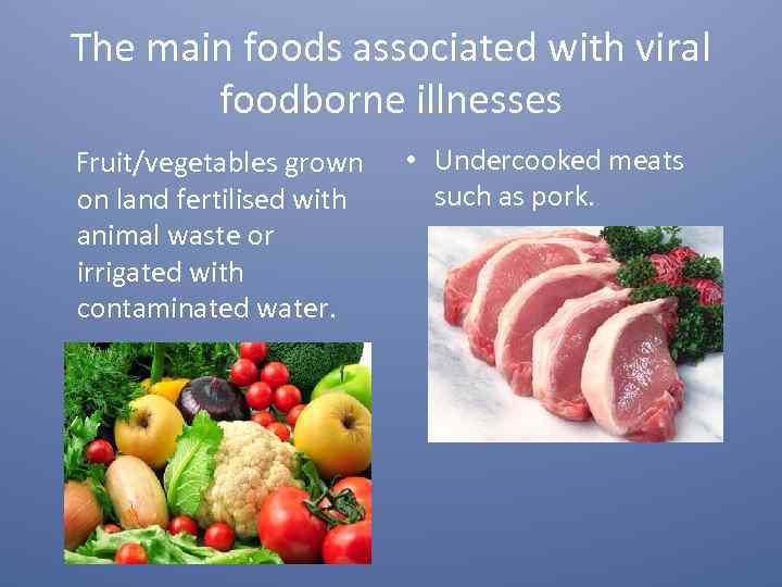 The main foods associated with viral foodborne illnesses Fruit/vegetables grown on land fertilised with