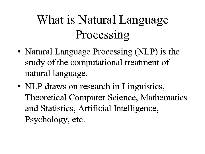 What is Natural Language Processing • Natural Language Processing (NLP) is the study of